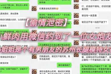 偷情泄密小鲜.肉用微信.约到了一.位女.炮友小姐姐.是个有.男朋友.的苏州.长腿模特.女神