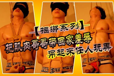 捆绑系列把肌肉哥哥带回家羞辱吊起来任人玩弄大头肉棒强制取精后他才会求饶