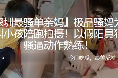 极.品骚妈为.赚钱叫.小孩陪跑拍.摄以假.阳具狠插骚逼..动作熟.练