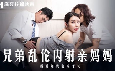 【苏语棠】MD0283 兄弟乱伦内射亲妈妈 妈妈送我的成年礼
