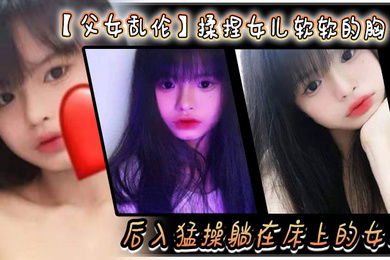 父女乱伦揉捏女儿软软的胸后入猛操躺在床上的女儿爽的扇红女儿屁股