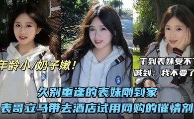 【兄妹乱伦】久别重逢的表妹刚到家表哥立马带去酒店试用网购的催情剂