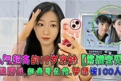 人气超高的19岁京妹熊猫宝贝楼道野战和表哥乱伦梦想被100人操