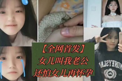 全球首发妇女乱伦女儿叫我老公害怕女儿再怀孕带套内射